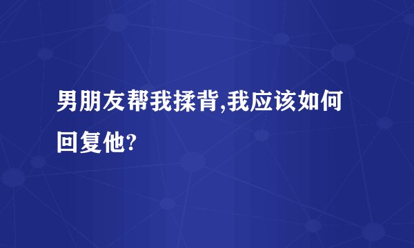 男朋友帮我揉背,我应该如何回复他?