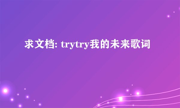 求文档: trytry我的未来歌词