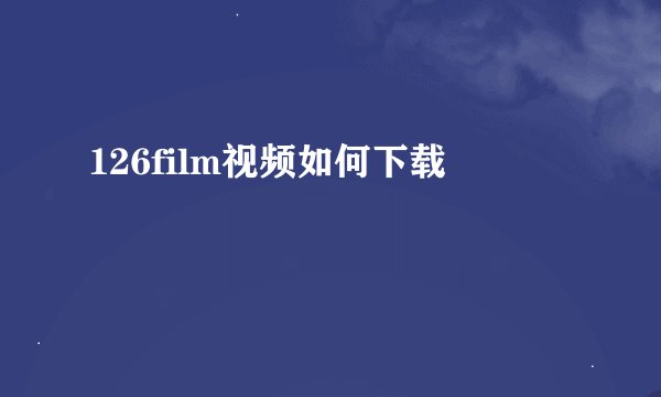 126film视频如何下载