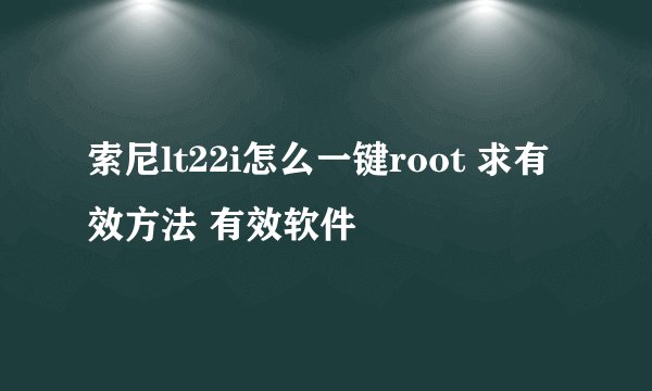 索尼lt22i怎么一键root 求有效方法 有效软件