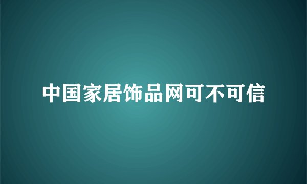 中国家居饰品网可不可信