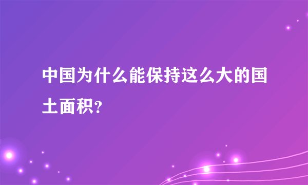 中国为什么能保持这么大的国土面积？