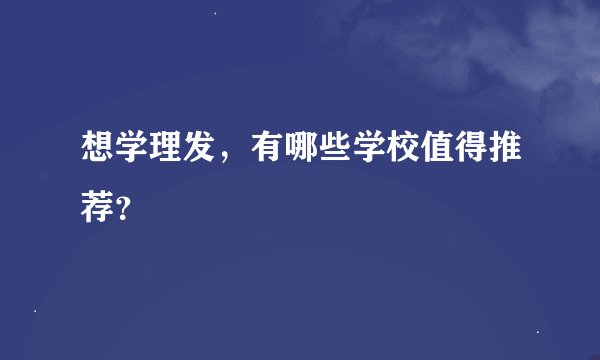 想学理发，有哪些学校值得推荐？