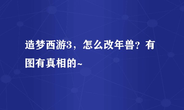造梦西游3，怎么改年兽？有图有真相的~