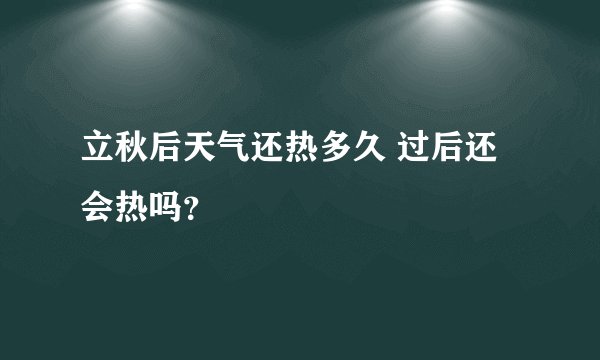 立秋后天气还热多久 过后还会热吗？