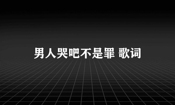 男人哭吧不是罪 歌词