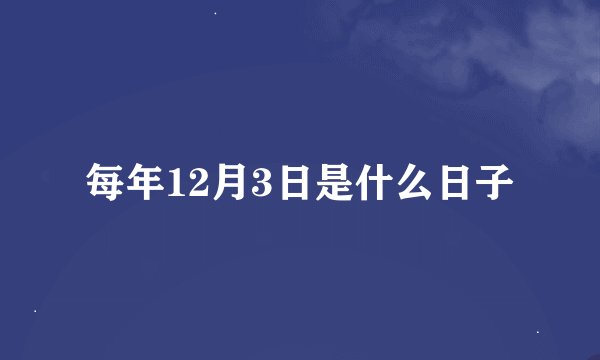 每年12月3日是什么日子