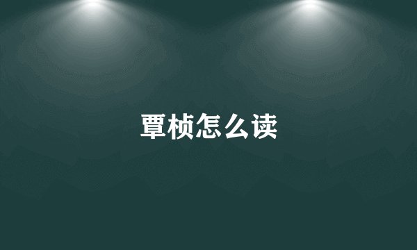 覃桢怎么读