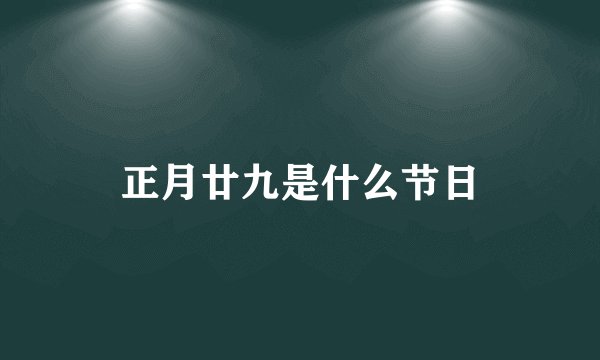 正月廿九是什么节日