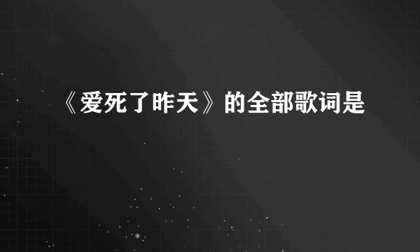 《爱死了昨天》的全部歌词是