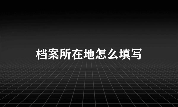 档案所在地怎么填写