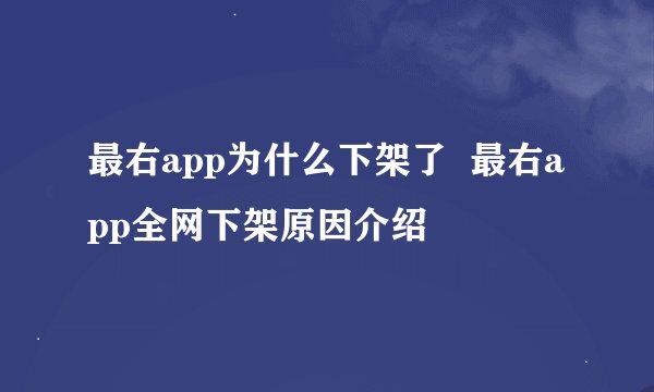 最右app为什么下架了  最右app全网下架原因介绍