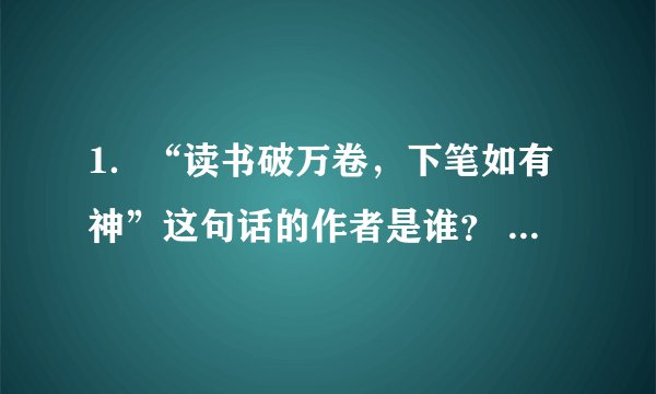 1．“读书破万卷，下笔如有神”这句话的作者是谁？ 2．“读万卷书，行万里路”这句话的作者是谁？