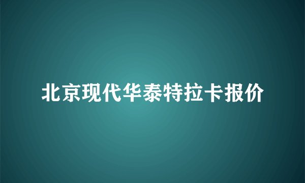 北京现代华泰特拉卡报价