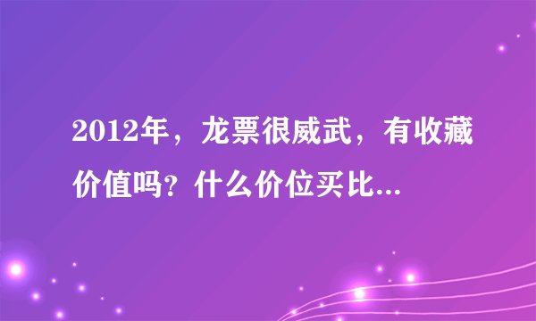 2012年，龙票很威武，有收藏价值吗？什么价位买比较适中，有经验的朋友谈谈。谢谢。
