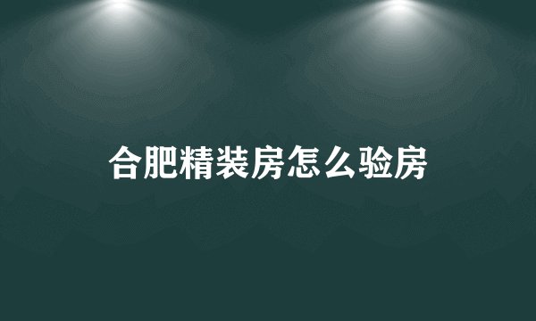 合肥精装房怎么验房