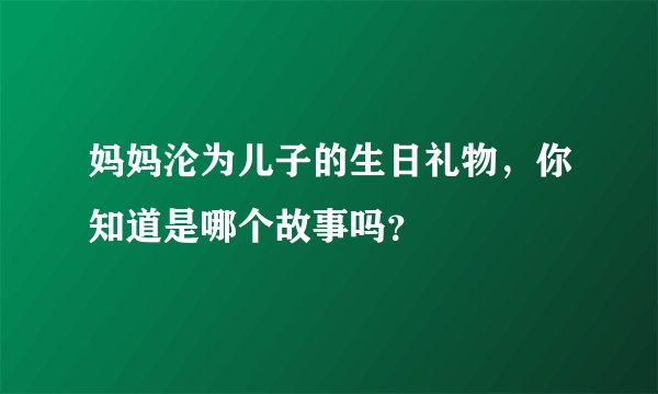 妈妈沦为儿子的生日礼物，你知道是哪个故事吗？
