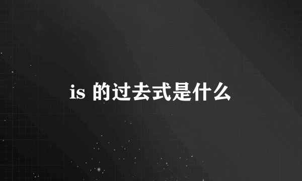 is 的过去式是什么