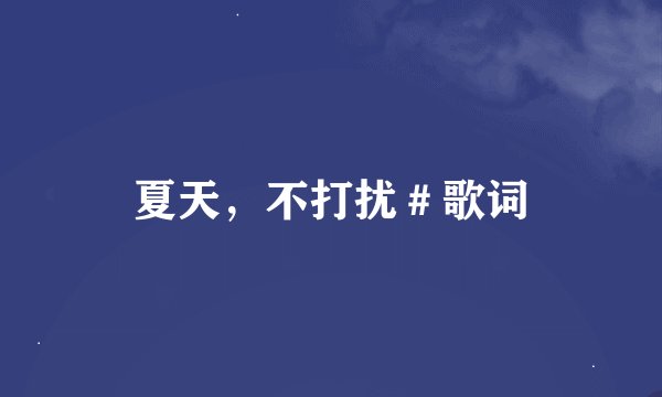 夏天，不打扰＃歌词