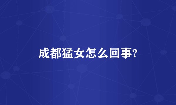 成都猛女怎么回事?