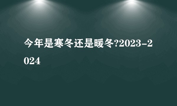 今年是寒冬还是暖冬?2023-2024