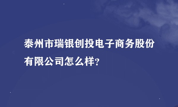 泰州市瑞银创投电子商务股份有限公司怎么样？