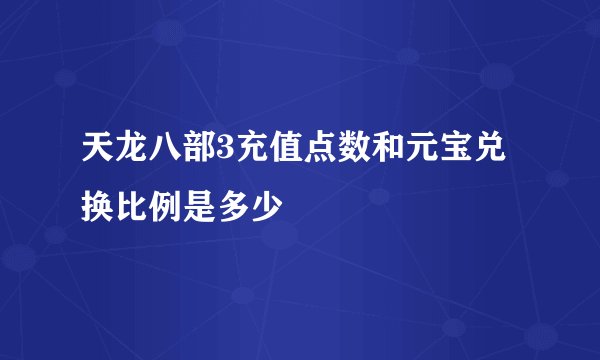 天龙八部3充值点数和元宝兑换比例是多少