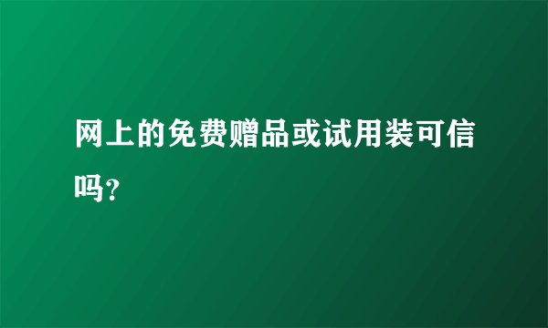 网上的免费赠品或试用装可信吗？