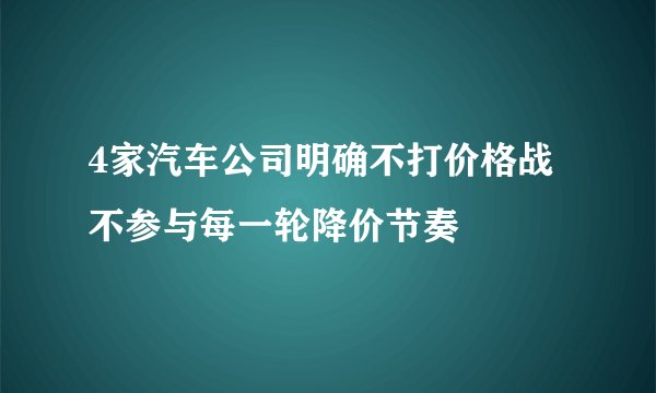 4家汽车公司明确不打价格战 不参与每一轮降价节奏