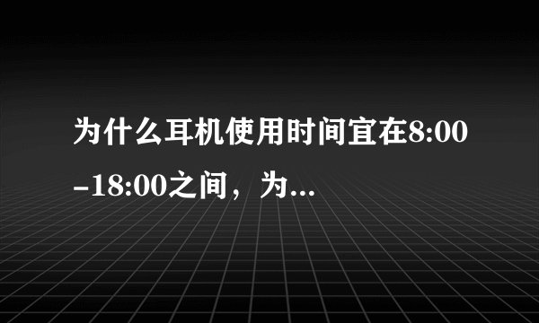 为什么耳机使用时间宜在8:00-18:00之间，为什么不可以在8点以前或者18点以后？
