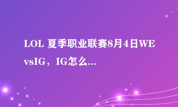 LOL 夏季职业联赛8月4日WEvsIG，IG怎么输的这么惨？