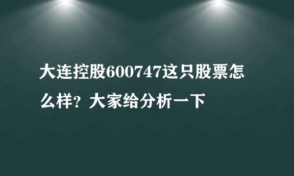 大连控股600747这只股票怎么样？大家给分析一下