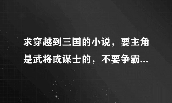 求穿越到三国的小说，要主角是武将或谋士的，不要争霸或君主这类的，要已经完本的，最好有附件或链接