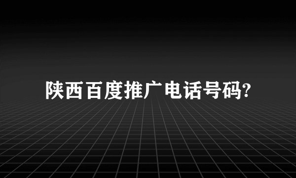 陕西百度推广电话号码?