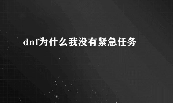 dnf为什么我没有紧急任务