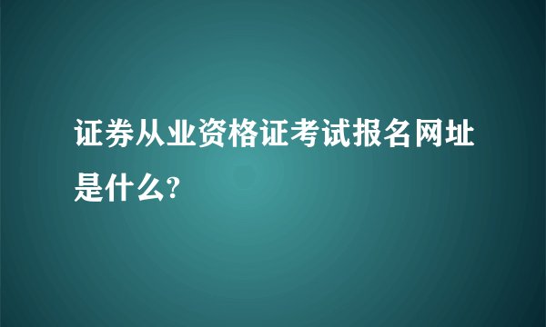 证券从业资格证考试报名网址是什么?