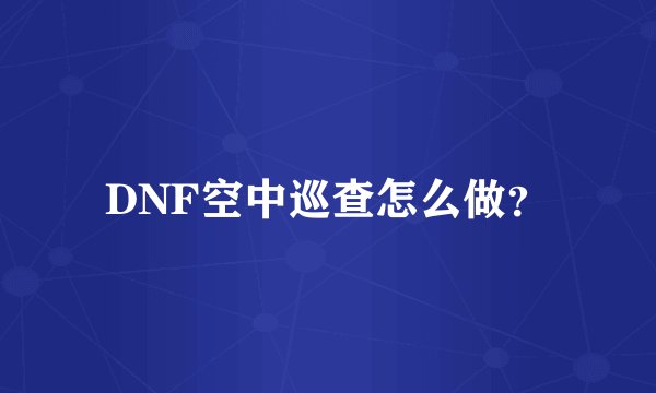 DNF空中巡查怎么做？