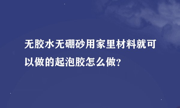 无胶水无硼砂用家里材料就可以做的起泡胶怎么做？