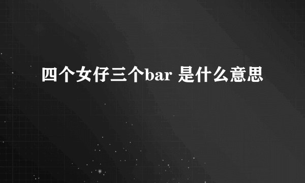 四个女仔三个bar 是什么意思