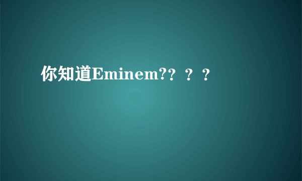 你知道Eminem?？？？
