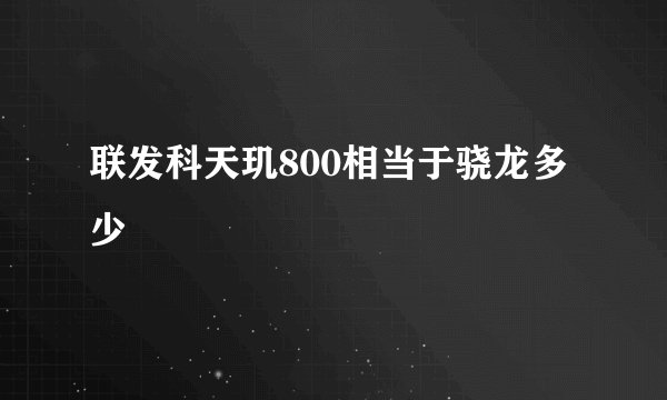 联发科天玑800相当于骁龙多少