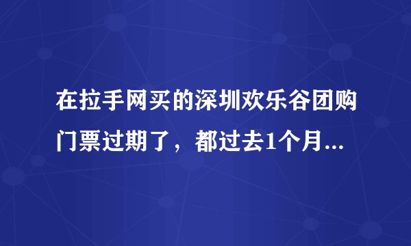 在拉手网买的深圳欢乐谷团购门票过期了，都过去1个月了钱还没有返还，大家有没有和我同样情况的？