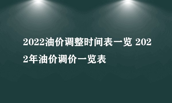 2022油价调整时间表一览 2022年油价调价一览表