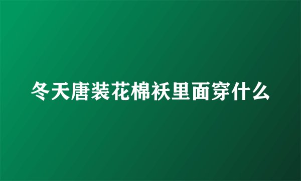 冬天唐装花棉袄里面穿什么