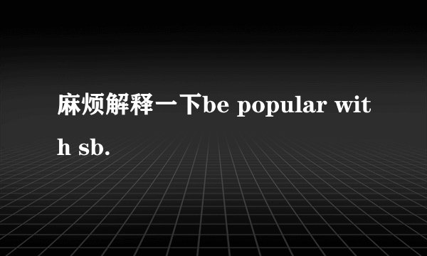 麻烦解释一下be popular with sb.