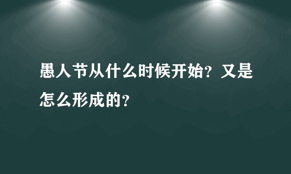 愚人节从什么时候开始？又是怎么形成的？