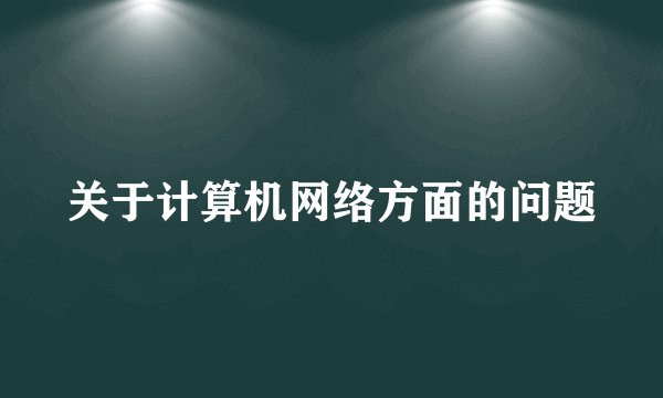 关于计算机网络方面的问题