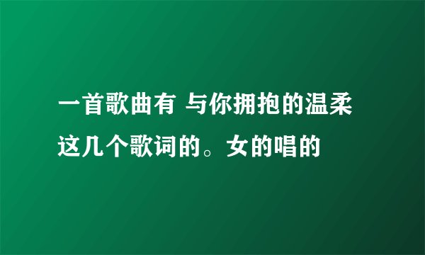 一首歌曲有 与你拥抱的温柔 这几个歌词的。女的唱的