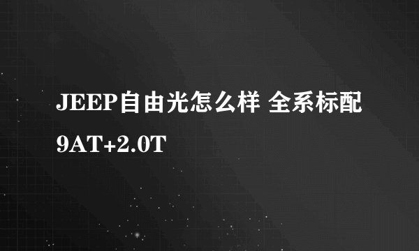 JEEP自由光怎么样 全系标配9AT+2.0T