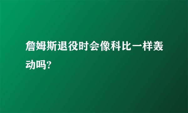 詹姆斯退役时会像科比一样轰动吗?